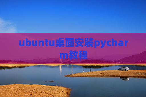 ubuntu桌面安装pycharm教程 ubuntu桌面安装pycharm教程